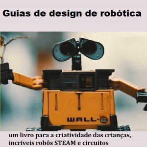 Guias de design de robótica: um livro para a criatividade das crianças Guias de design de robótica: um livro para a criatividade das crianças